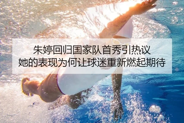 朱婷回归国家队首秀引热议 她的表现为何让球迷重新燃起期待