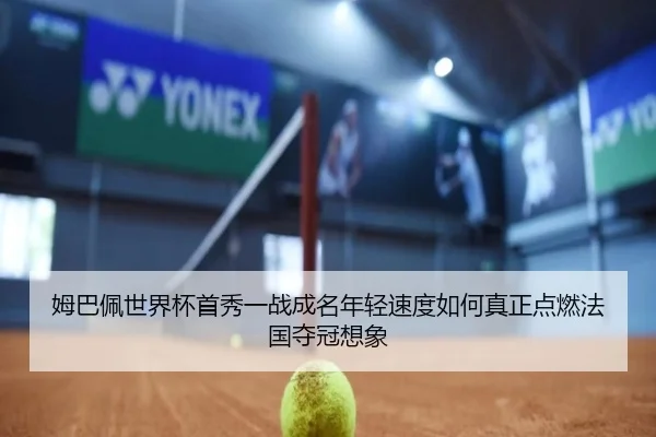姆巴佩世界杯首秀一战成名年轻速度如何真正点燃法国夺冠想象